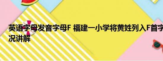 英语字母发音字母F 福建一小学将黄姓列入F首字母 基本情况讲解