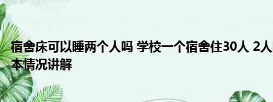 宿舍床可以睡两个人吗 学校一个宿舍住30人 2人睡1张床 基本情况讲解