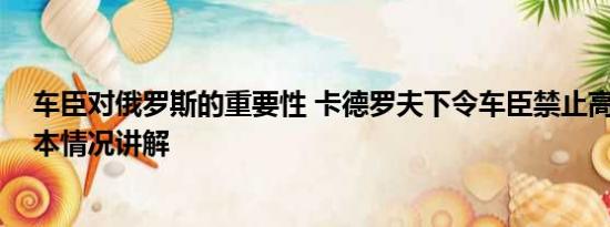 车臣对俄罗斯的重要性 卡德罗夫下令车臣禁止高额彩礼 基本情况讲解