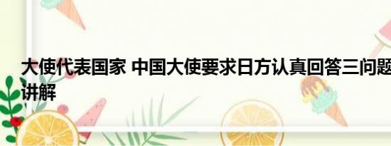 大使代表国家 中国大使要求日方认真回答三问题 基本情况讲解