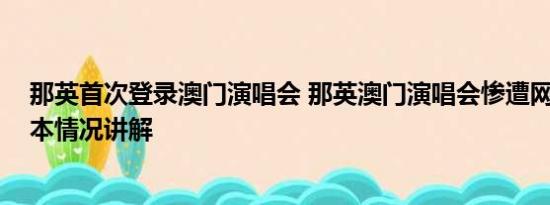 那英首次登录澳门演唱会 那英澳门演唱会惨遭网友抵制 基本情况讲解