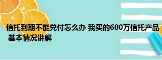 信托到期不能兑付怎么办 我买的600万信托产品 逾期兑付了 基本情况讲解