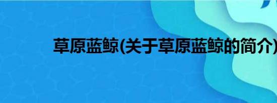 草原蓝鲸(关于草原蓝鲸的简介)