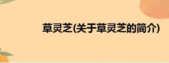 草灵芝(关于草灵芝的简介)