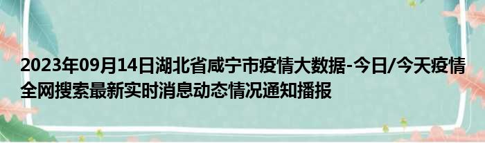 2023年09月14日湖北省咸宁市疫情大数据
