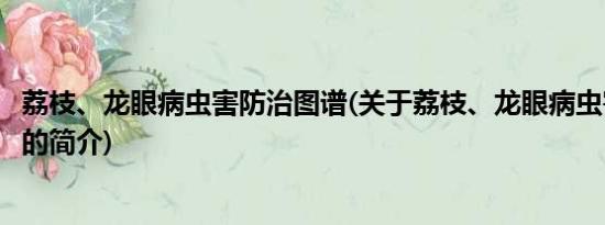 荔枝、龙眼病虫害防治图谱(关于荔枝、龙眼病虫害防治图谱的简介)