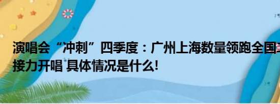 演唱会“冲刺”四季度：广州上海数量领跑全国二三线城市接力开唱 具体情况是什么!