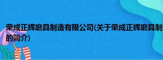 荣成正辉磨具制造有限公司(关于荣成正辉磨具制造有限公司的简介)