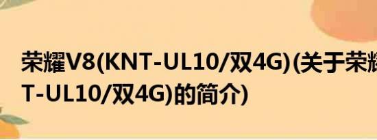 荣耀V8(KNT-UL10/双4G)(关于荣耀V8(KNT-UL10/双4G)的简介)