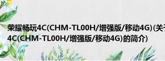 荣耀畅玩4C(CHM-TL00H/增强版/移动4G)(关于荣耀畅玩4C(CHM-TL00H/增强版/移动4G)的简介)