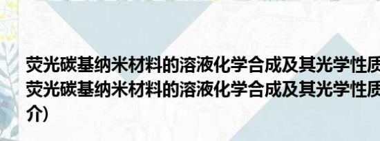 荧光碳基纳米材料的溶液化学合成及其光学性质的研究(关于荧光碳基纳米材料的溶液化学合成及其光学性质的研究的简介)