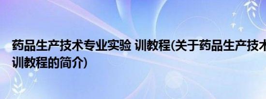 药品生产技术专业实验 训教程(关于药品生产技术专业实验 训教程的简介)