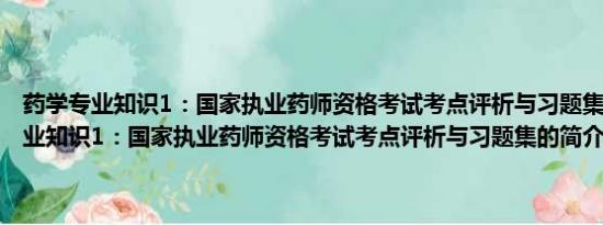 药学专业知识1：国家执业药师资格考试考点评析与习题集(关于药学专业知识1：国家执业药师资格考试考点评析与习题集的简介)