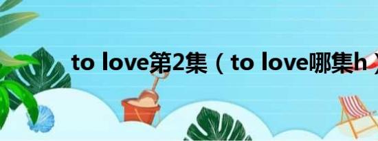 to love第2集（to love哪集h）