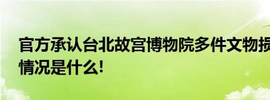 官方承认台北故宫博物院多件文物损毁 具体情况是什么!