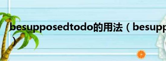 besupposedtodo的用法（besupposedto）