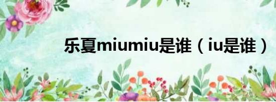乐夏miumiu是谁（iu是谁）