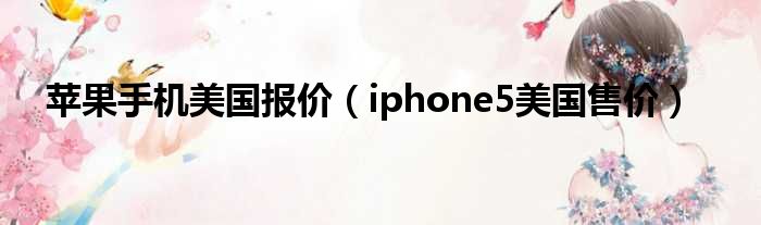 苹果手机美国报价（iphone5美国售价）