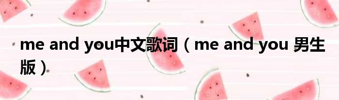 me and you中文歌词（me and you 男生版）