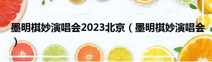 墨明棋妙演唱会2023北京（墨明棋妙演唱会）