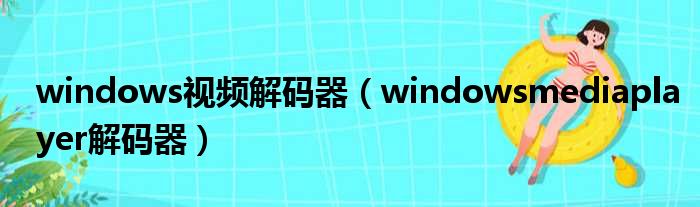 windows视频解码器（windowsmediaplayer解码器）