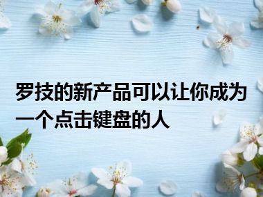 罗技的新产品可以让你成为一个点击键盘的人