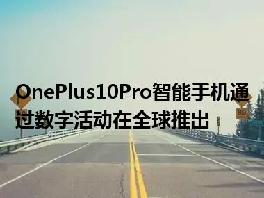 OnePlus10Pro智能手机通过数字活动在全球推出