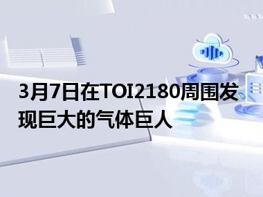 3月7日在TOI2180周围发现巨大的气体巨人