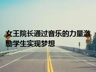 女王院长通过音乐的力量激励学生实现梦想