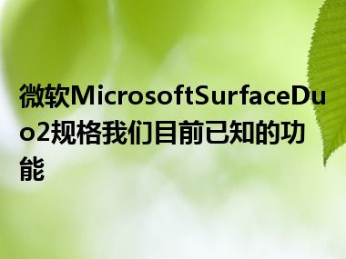 微软MicrosoftSurfaceDuo2规格我们目前已知的功能