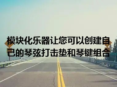 模块化乐器让您可以创建自己的琴弦打击垫和琴键组合