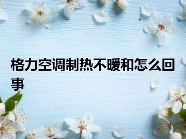 格力空调制热不暖和怎么回事