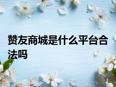 赞友商城是什么平台合法吗