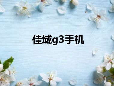 佳域g3手机