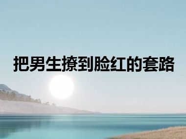 把男生撩到脸红的套路