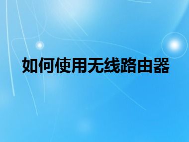 如何使用无线路由器