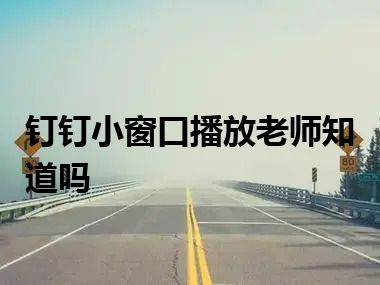 钉钉小窗口播放老师知道吗