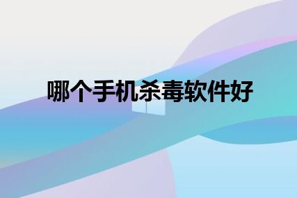 哪个手机杀毒软件好