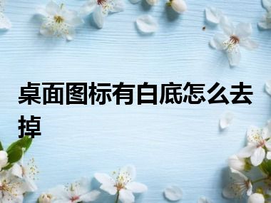 桌面图标有白底怎么去掉