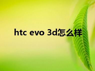 htc evo 3d怎么样