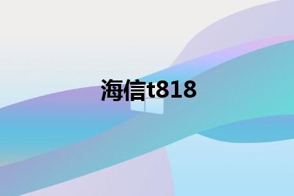 海信t818