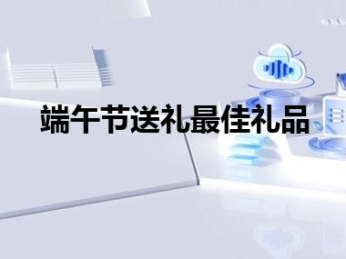 端午节送礼最佳礼品