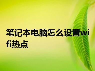 笔记本电脑怎么设置wifi热点