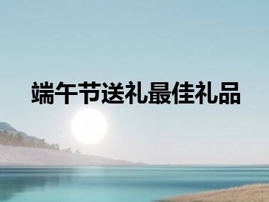端午节送礼最佳礼品