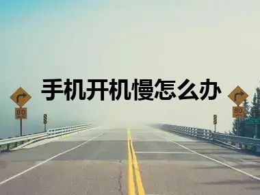 手机开机慢怎么办