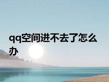 qq空间进不去了怎么办