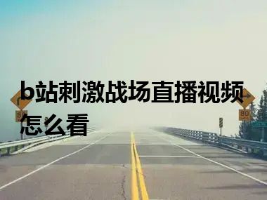 b站刺激战场直播视频怎么看